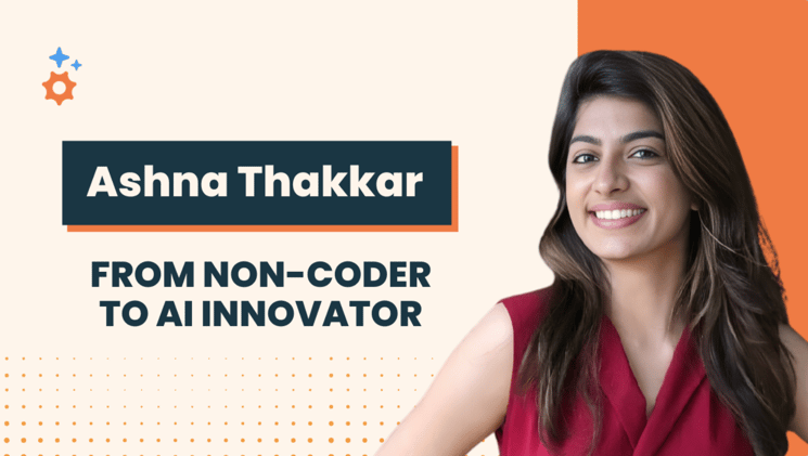 Portrait image of Ashna Thakkar with the headline "From Non-Coder to AI Innovator" featuring her story about making the leap from startup life to building with AI agents.