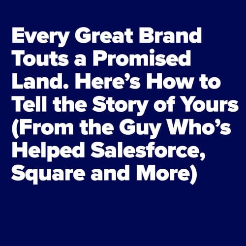 Every Great Brand Touts a Promised Land. Here’s How to Tell the Story of Yours