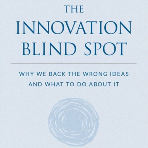 The Innovation Blind Spot: Why We Back the Wrong Ideas - and What to Do About It