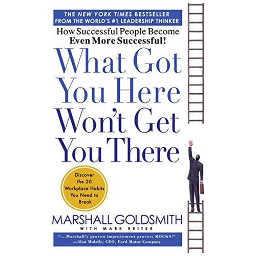 What Got You Here Won't Get You There: How Successful People Become Even More Successful 