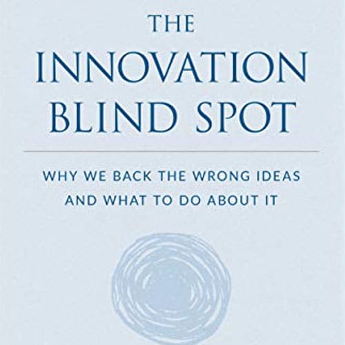 The Innovation Blind Spot: Why We Back the Wrong Ideas—and What to Do About It